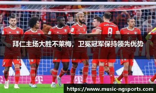 拜仁主场大胜不莱梅，卫冕冠军保持领先优势