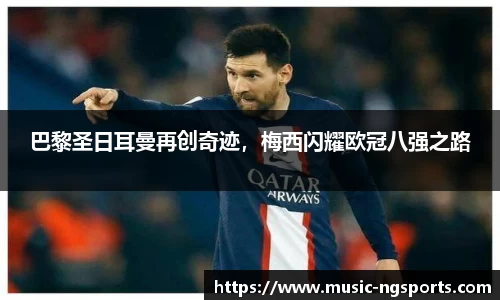 巴黎圣日耳曼再创奇迹，梅西闪耀欧冠八强之路