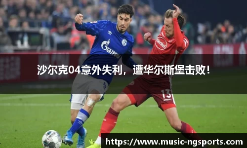 沙尔克04意外失利，遭华尔斯堡击败！