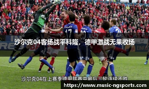 沙尔克04客场战平科隆，德甲激战无果收场