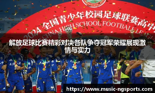 解放足球比赛精彩对决各队争夺冠军荣耀展现激情与实力
