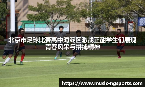 北京市足球比赛高中海淀区激战正酣学生们展现青春风采与拼搏精神