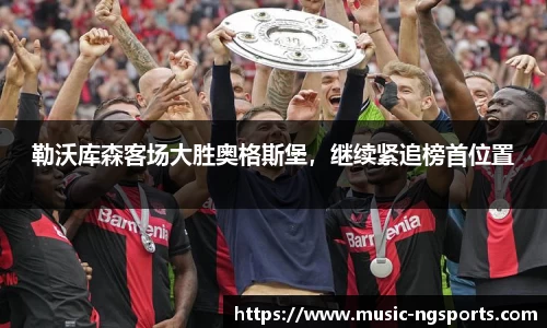 勒沃库森客场大胜奥格斯堡，继续紧追榜首位置