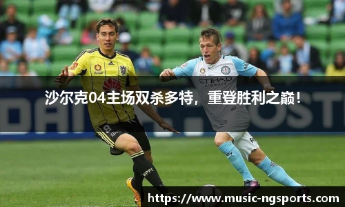 沙尔克04主场双杀多特，重登胜利之巅！