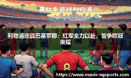 利物浦迎战巴塞罗那：红军全力以赴，誓争欧冠荣耀