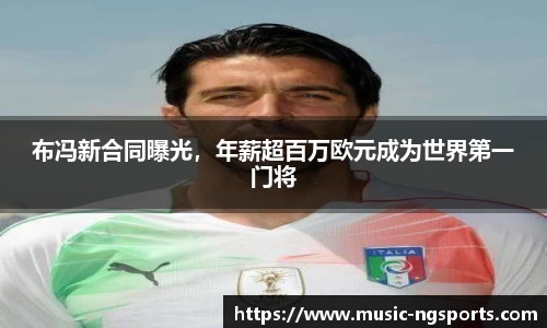 布冯新合同曝光，年薪超百万欧元成为世界第一门将