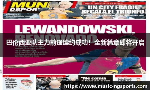 巴伦西亚队主力前锋续约成功！全新篇章即将开启