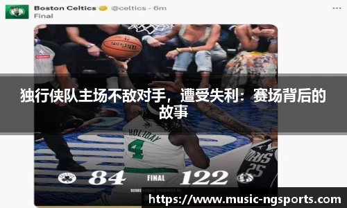 独行侠队主场不敌对手，遭受失利：赛场背后的故事