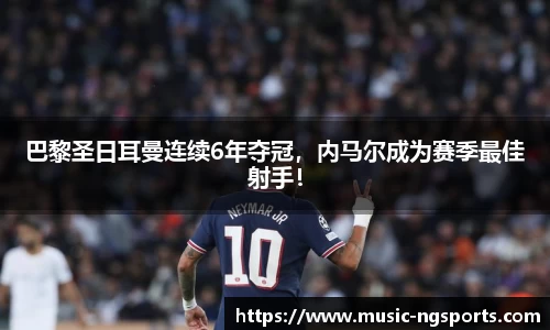 巴黎圣日耳曼连续6年夺冠，内马尔成为赛季最佳射手！