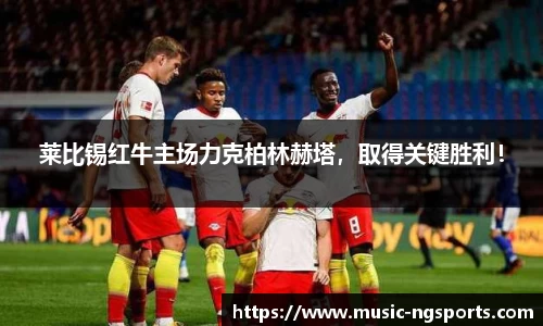 莱比锡红牛主场力克柏林赫塔，取得关键胜利！