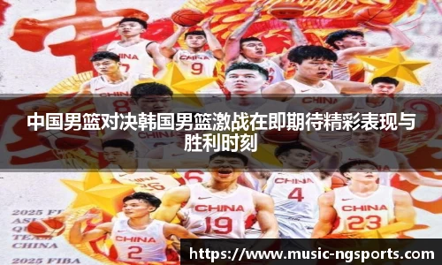 中国男篮对决韩国男篮激战在即期待精彩表现与胜利时刻