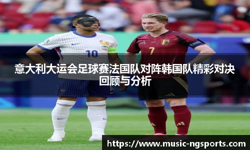 意大利大运会足球赛法国队对阵韩国队精彩对决回顾与分析