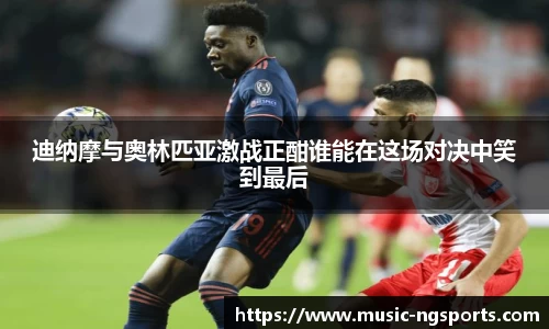 迪纳摩与奥林匹亚激战正酣谁能在这场对决中笑到最后