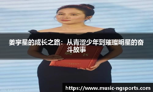 姜宇星的成长之路：从青涩少年到璀璨明星的奋斗故事