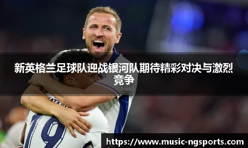 新英格兰足球队迎战银河队期待精彩对决与激烈竞争