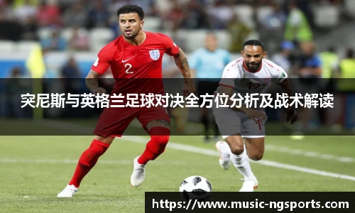 突尼斯与英格兰足球对决全方位分析及战术解读