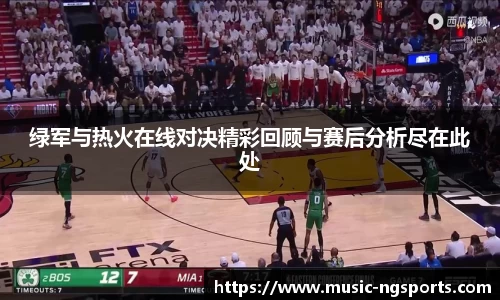 绿军与热火在线对决精彩回顾与赛后分析尽在此处