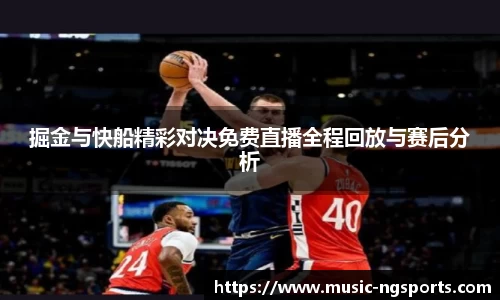 掘金与快船精彩对决免费直播全程回放与赛后分析