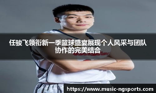 任骏飞领衔新一季篮球盛宴展现个人风采与团队协作的完美结合