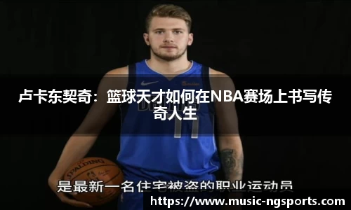 卢卡东契奇：篮球天才如何在NBA赛场上书写传奇人生