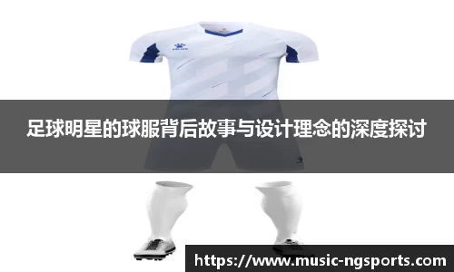 足球明星的球服背后故事与设计理念的深度探讨