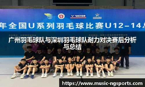 广州羽毛球队与深圳羽毛球队耐力对决赛后分析与总结