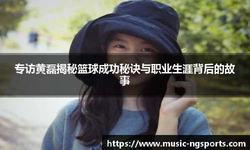 专访黄磊揭秘篮球成功秘诀与职业生涯背后的故事