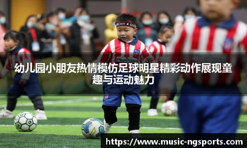 幼儿园小朋友热情模仿足球明星精彩动作展现童趣与运动魅力